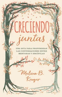 Creciendo Juntas: Una Guía Para Profundizar Las Conversaciones Entre Mentoras Y Discipulas (Growing Together: Taking Mentoring B